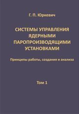 Юркевич Г. П.«Системы управления ядерными паропроизводящими установками: принципы работы, создания и анализа. Том 1» 