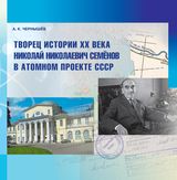 Чернышёв А. К. «Творец истории XX века Николай Николаевич Семёнов в Атомном проекте СССР»