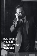 «ИГОРЬ АЛЕКСАНДРОВИЧ МИЗИН –УЧЕНЫЙ, КОНСТРУКТОР, ЧЕЛОВЕК» 