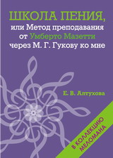 Алтухова Е. В. «Школа пения, или Метод преподавания от Умберто Мазетти через М. Г. Гукову ко мне» (с автографом)