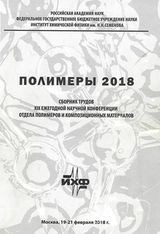 Полимеры 2018: Сборник трудов XiX Научной конференции Отдела полимеров и композиционных материалов Института химической физики им. Н. Н. Семенова Российской академии наук. 